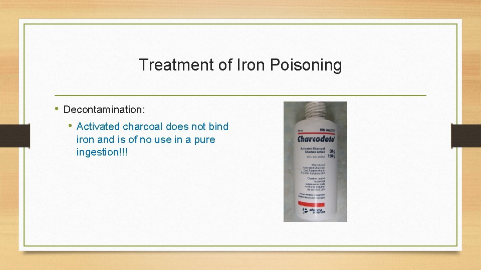 Treatment of Iron Poisoning • Decontamination: • Activated charcoal does not bind iron and