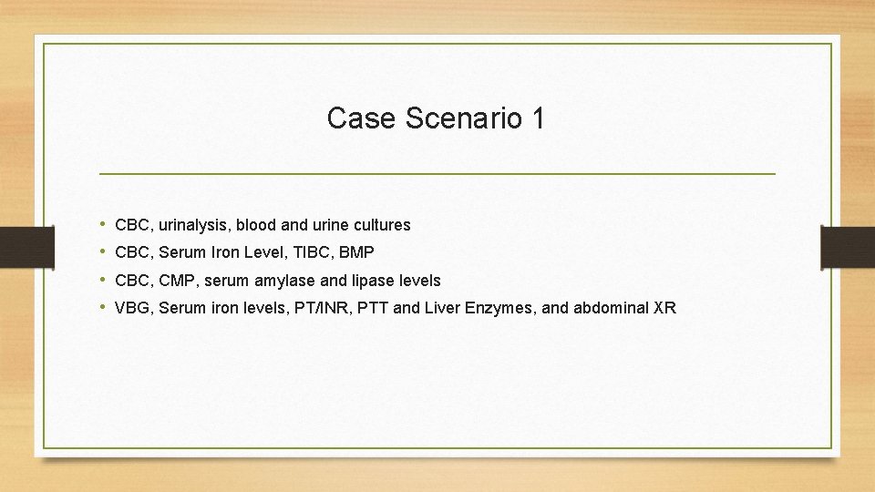 Case Scenario 1 • • CBC, urinalysis, blood and urine cultures CBC, Serum Iron