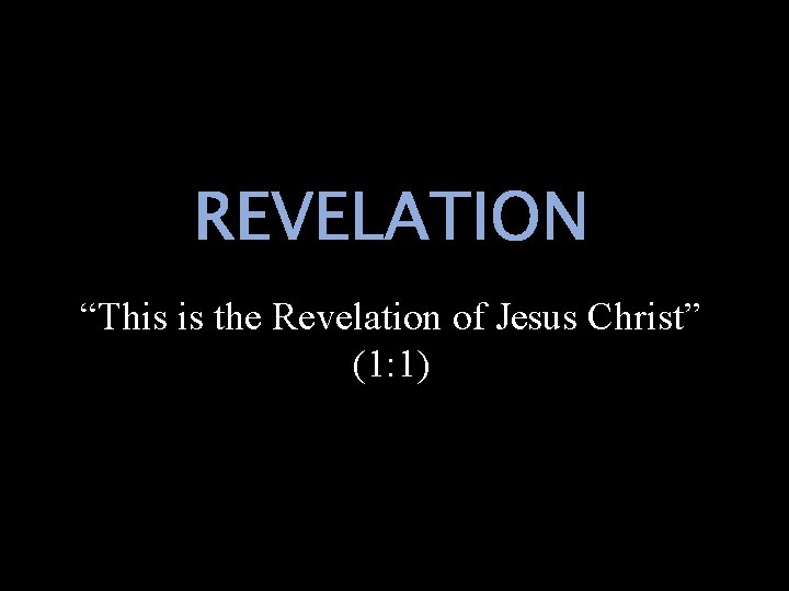 REVELATION “This is the Revelation of Jesus Christ” (1: 1) 