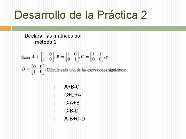 Desarrollo de la Práctica 2 Declarar las matrices por método 2 1. A+B-C 2.