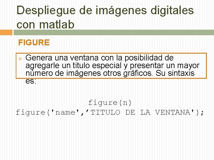 Despliegue de imágenes digitales con matlab FIGURE Ø Genera una ventana con la posibilidad