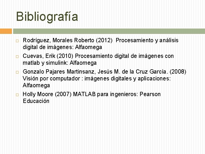 Bibliografía Rodríguez, Morales Roberto (2012) Procesamiento y análisis digital de imágenes: Alfaomega Cuevas, Erik