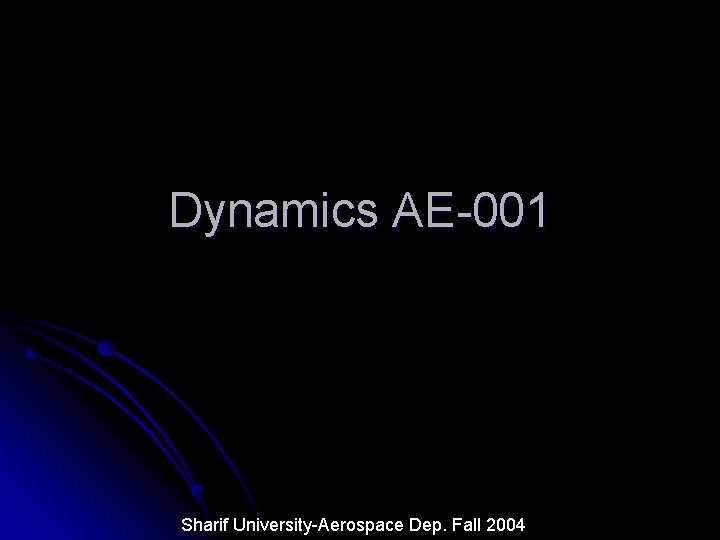 Dynamics AE-001 Sharif University-Aerospace Dep. Fall 2004 