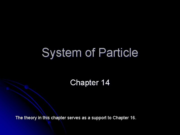 System of Particle Chapter 14 The theory in this chapter serves as a support