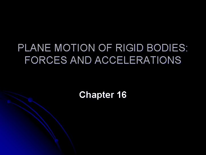PLANE MOTION OF RIGID BODIES: FORCES AND ACCELERATIONS Chapter 16 