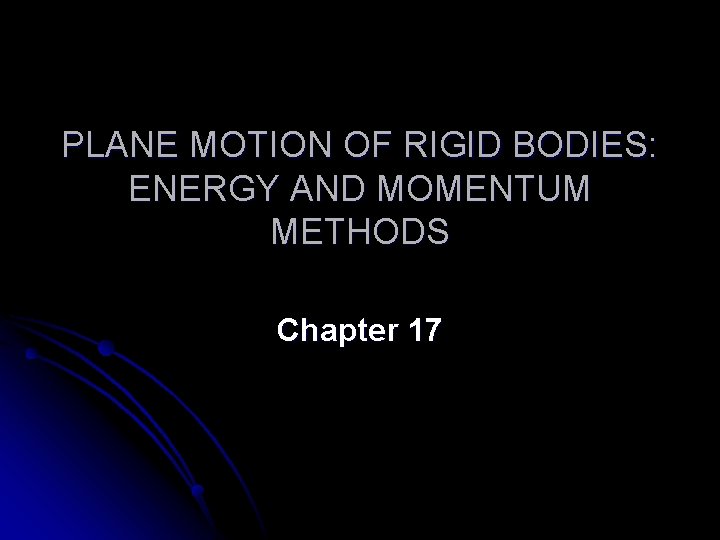 PLANE MOTION OF RIGID BODIES: ENERGY AND MOMENTUM METHODS Chapter 17 