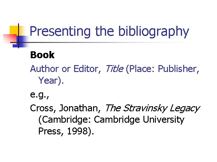 Presenting the bibliography Book Author or Editor, Title (Place: Publisher, Year). e. g. ,
