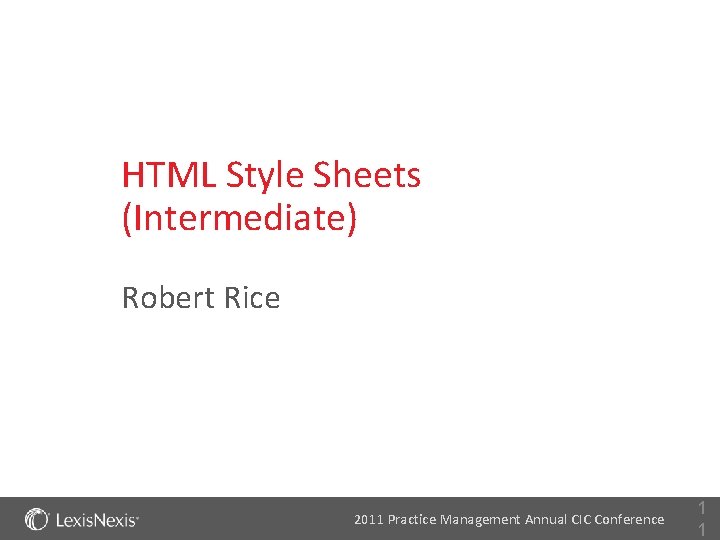 HTML Style Sheets (Intermediate) Robert Rice 2011 Practice Management Annual CIC Conference 1 1