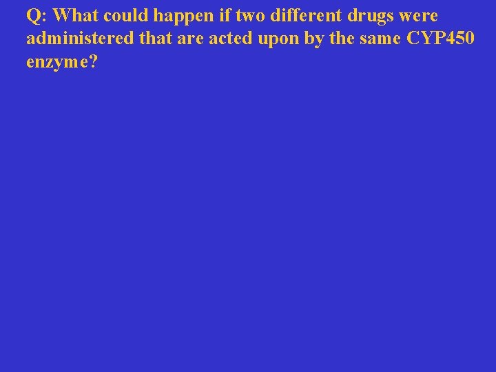 Q: What could happen if two different drugs were administered that are acted upon