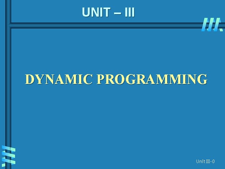 UNIT – III DYNAMIC PROGRAMMING Unit III-0 