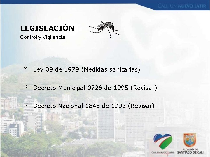 LEGISLACIÓN Control y Vigilancia * Ley 09 de 1979 (Medidas sanitarias) * Decreto Municipal