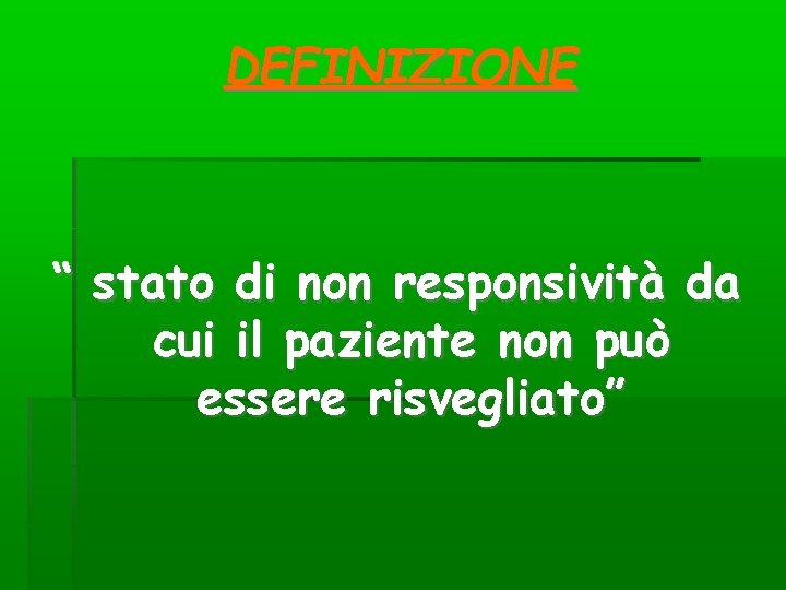 DEFINIZIONE “ stato di non responsività da cui il paziente non può essere risvegliato” DEFINIZIONE “ stato di non responsività da cui il paziente non può essere risvegliato”