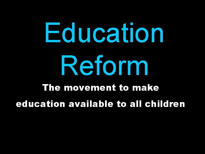 Education Reform The movement to make education available to all children 