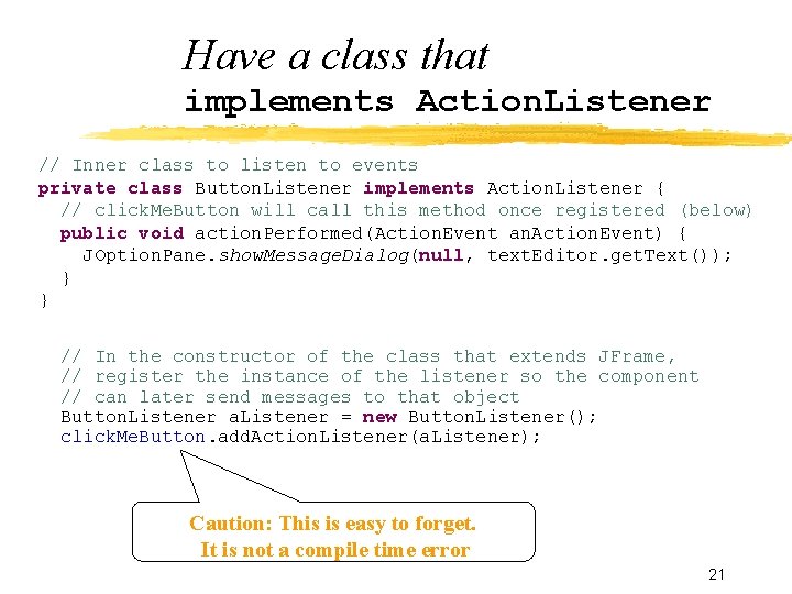 Have a class that implements Action. Listener // Inner class to listen to events
