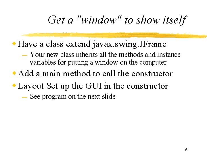 Get a "window" to show itself Have a class extend javax. swing. JFrame —