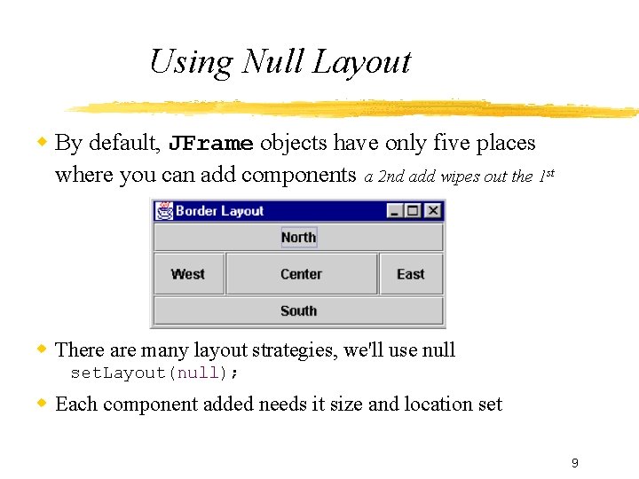 Using Null Layout By default, JFrame objects have only five places where you can