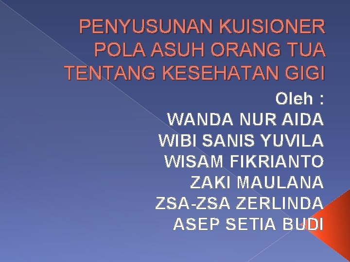 PENYUSUNAN KUISIONER POLA ASUH ORANG TUA TENTANG KESEHATAN GIGI Oleh : WANDA NUR AIDA PENYUSUNAN KUISIONER POLA ASUH ORANG TUA TENTANG KESEHATAN GIGI Oleh : WANDA NUR AIDA