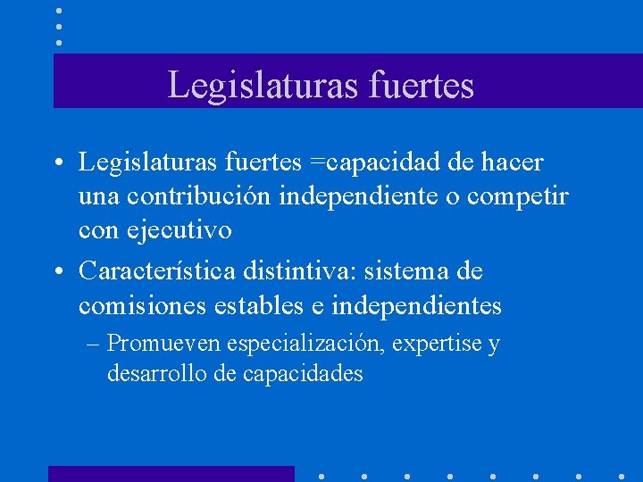 Legislaturas fuertes • Legislaturas fuertes =capacidad de hacer una contribución independiente o competir con