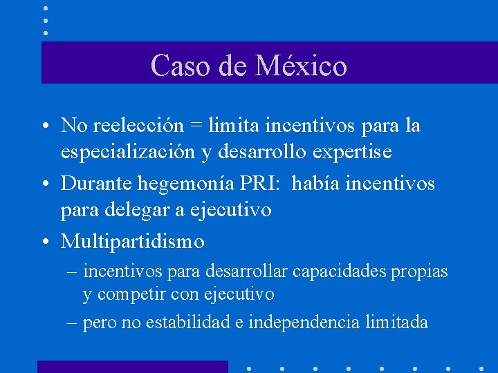 Caso de México • No reelección = limita incentivos para la especialización y desarrollo
