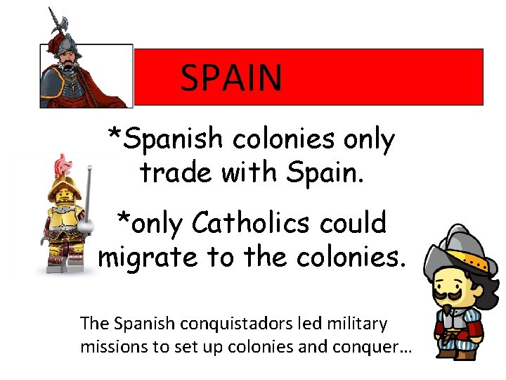 SPAIN *Spanish colonies only trade with Spain. *only Catholics could migrate to the colonies.