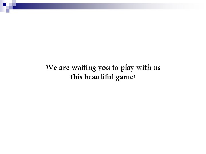 We are waiting you to play with us this beautiful game! 