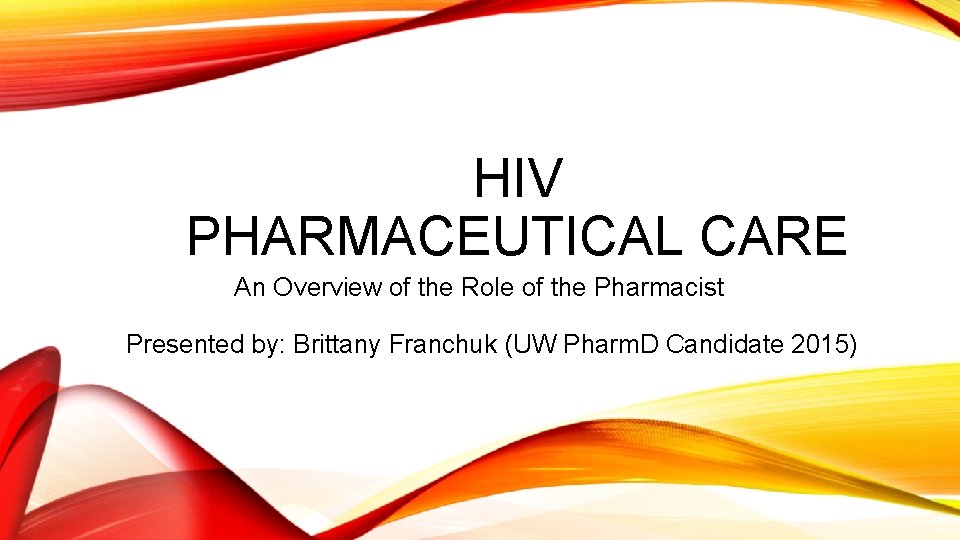 HIV PHARMACEUTICAL CARE An Overview of the Role of the Pharmacist Presented by: Brittany