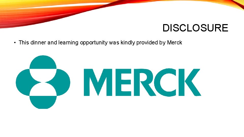 DISCLOSURE • This dinner and learning opportunity was kindly provided by Merck 