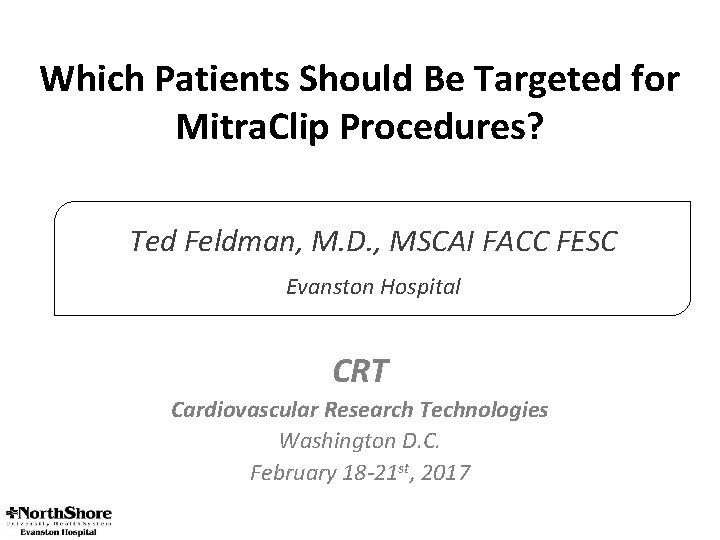 Which Patients Should Be Targeted for Mitra. Clip Procedures? Ted Feldman, M. D. ,