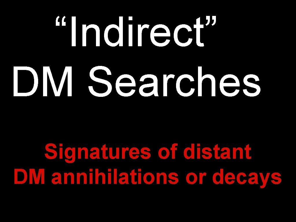 “Indirect” DM Searches Signatures of distant DM annihilations or decays 