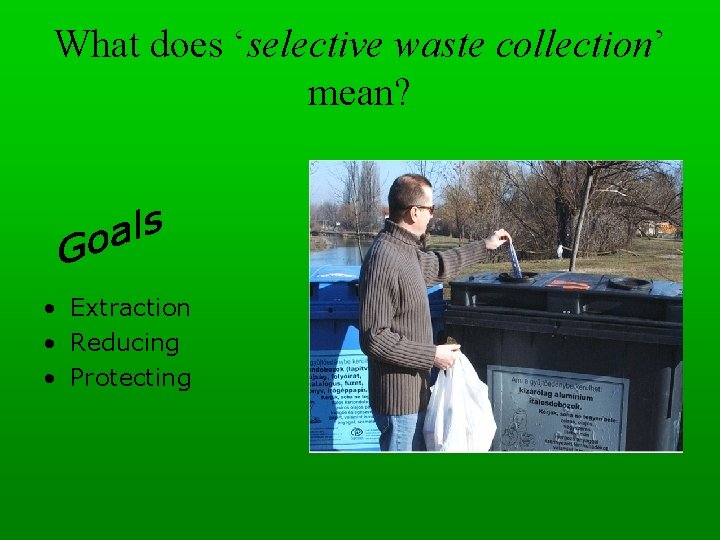 What does ‘selective waste collection’ mean? • Extraction • Reducing • Protecting 
