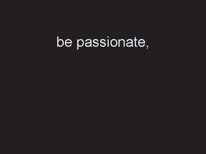 be passionate, 