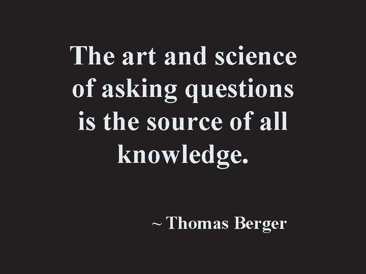 The art and science of asking questions is the source of all knowledge. ~