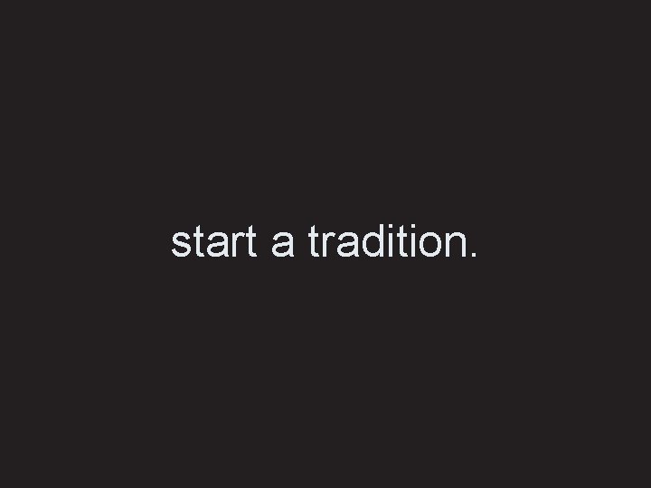 start a tradition. 
