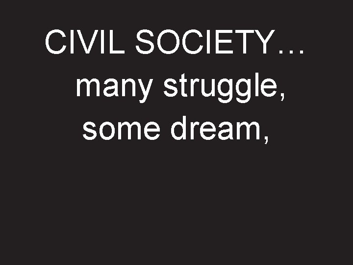 CIVIL SOCIETY… many struggle, some dream, 