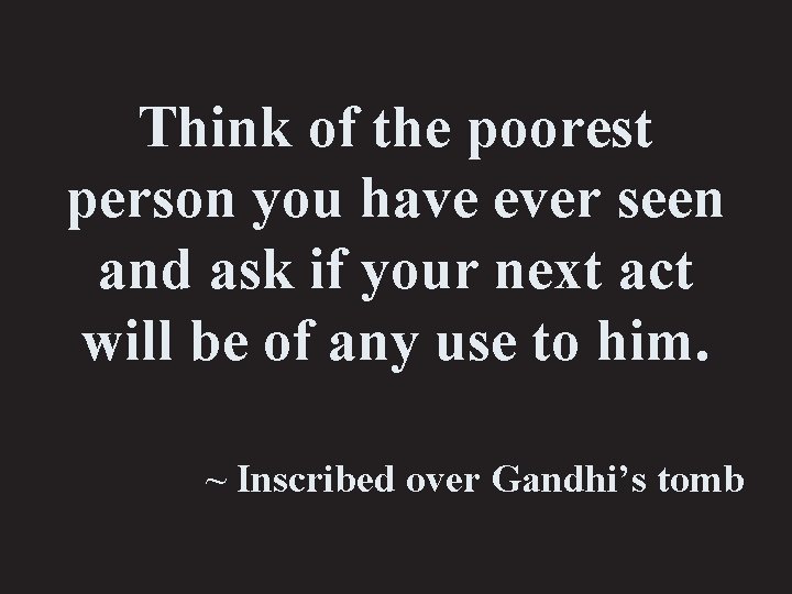 Think of the poorest person you have ever seen and ask if your next