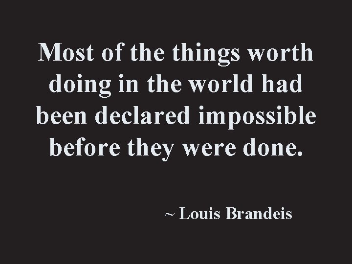 Most of the things worth doing in the world had been declared impossible before