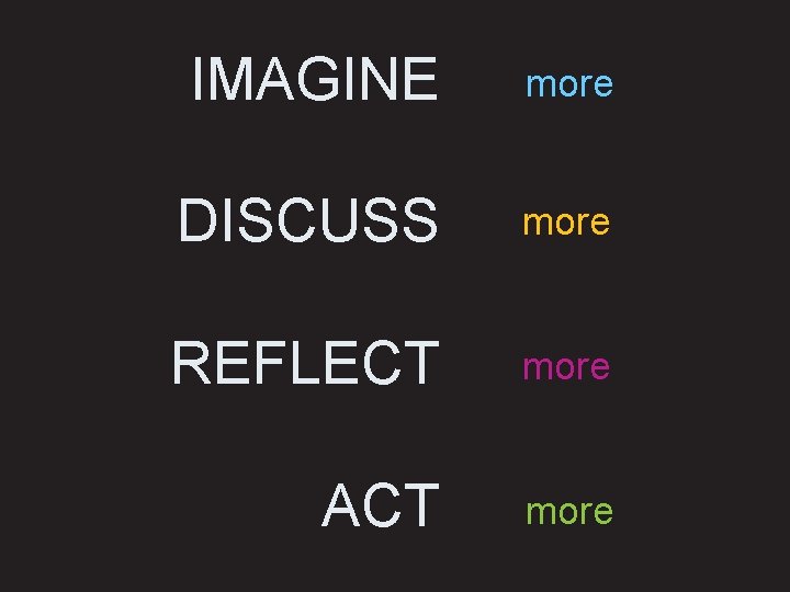 IMAGINE more DISCUSS more REFLECT more ACT more 