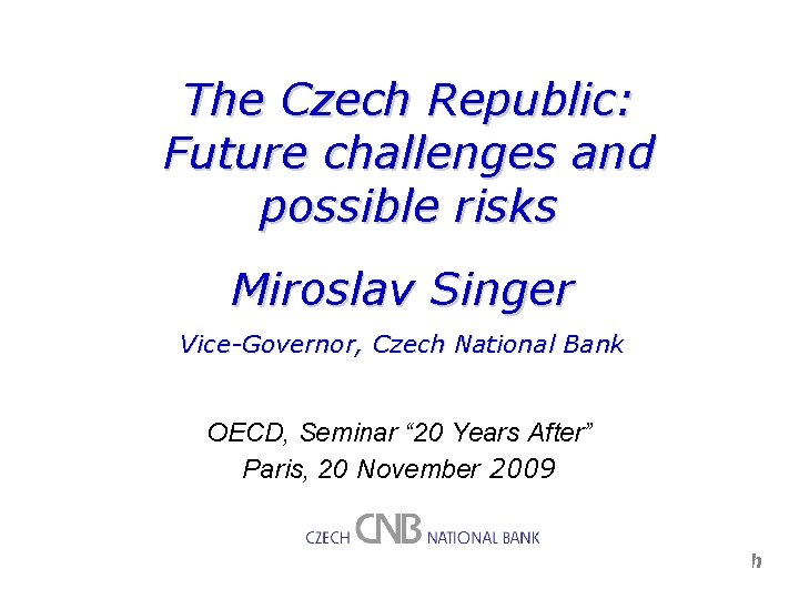 The Czech Republic: Future challenges and possible risks Miroslav Singer Vice-Governor, Czech National Bank