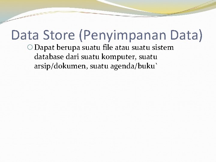 Data Store (Penyimpanan Data) Dapat berupa suatu file atau suatu sistem database dari suatu