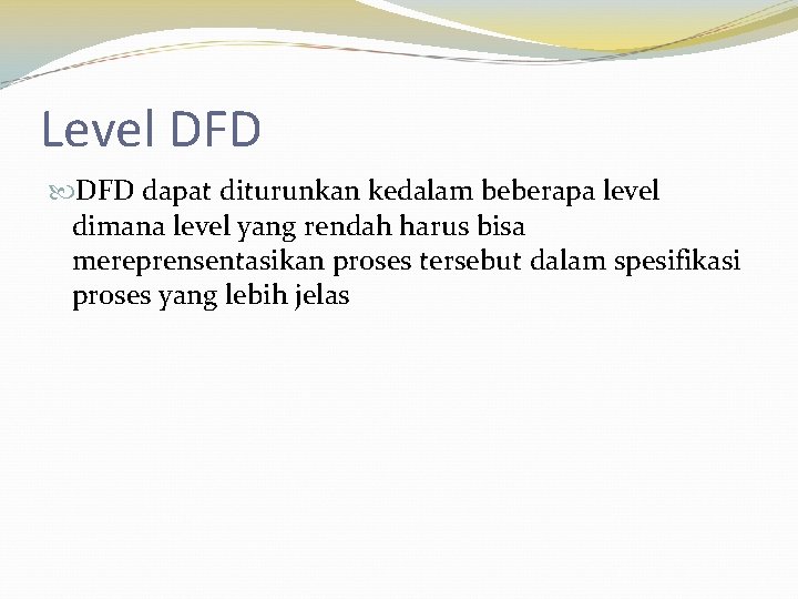 Level DFD dapat diturunkan kedalam beberapa level dimana level yang rendah harus bisa mereprensentasikan