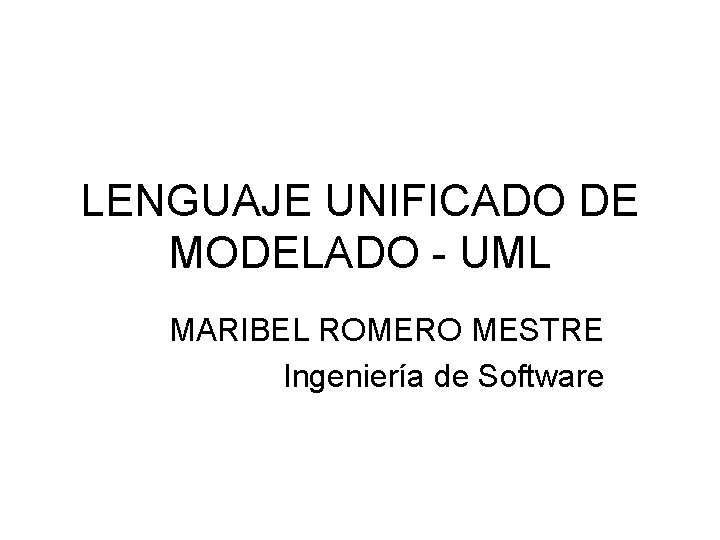 LENGUAJE UNIFICADO DE MODELADO - UML MARIBEL ROMERO MESTRE Ingeniería de Software 