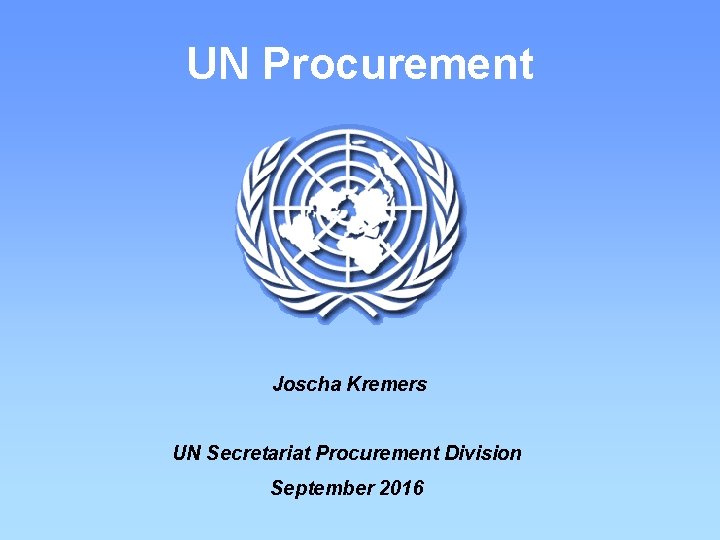UN Procurement Joscha Kremers UN Secretariat Procurement Division September 2016 