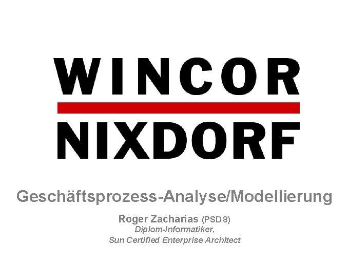 Geschäftsprozess-Analyse/Modellierung Roger Zacharias (PSD 8) Diplom-Informatiker, Sun Certified Enterprise Architect 