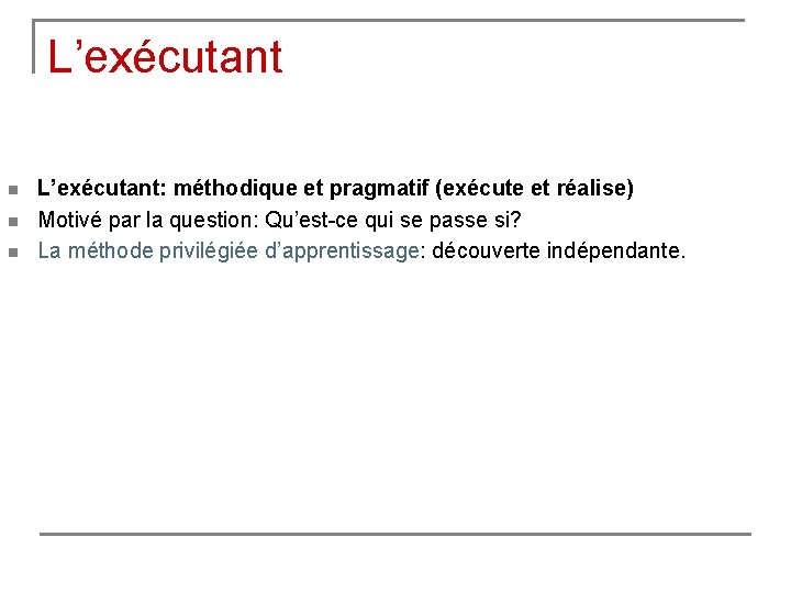 L’exécutant n n n L’exécutant: méthodique et pragmatif (exécute et réalise) Motivé par la