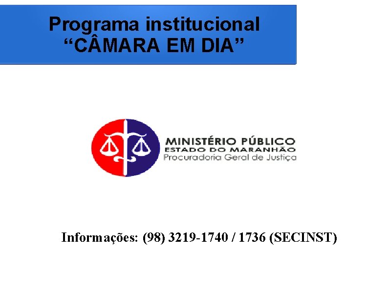 Programa institucional “C MARA EM DIA” Informações: (98) 3219 -1740 / 1736 (SECINST) 