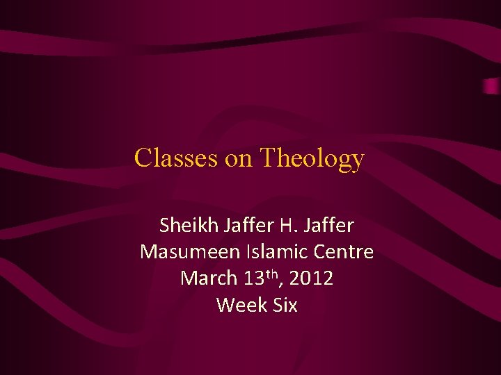 Classes on Theology Sheikh Jaffer H. Jaffer Masumeen Islamic Centre March 13 th, 2012