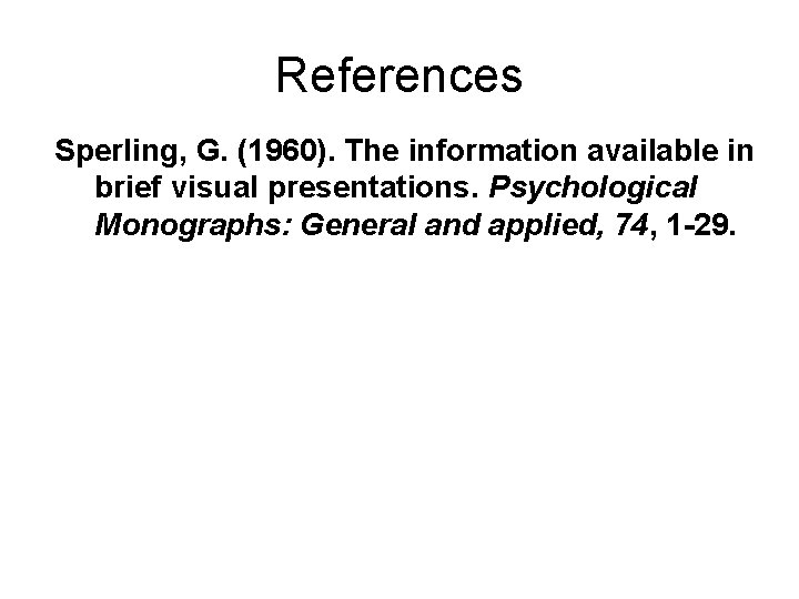 References Sperling, G. (1960). The information available in brief visual presentations. Psychological Monographs: General