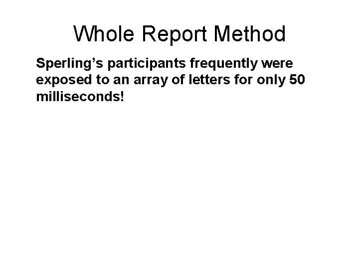 Whole Report Method Sperling’s participants frequently were exposed to an array of letters for