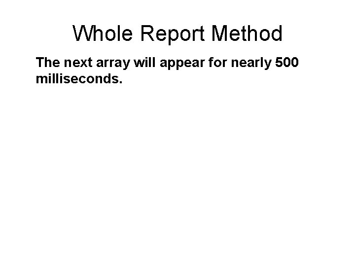 Whole Report Method The next array will appear for nearly 500 milliseconds. 