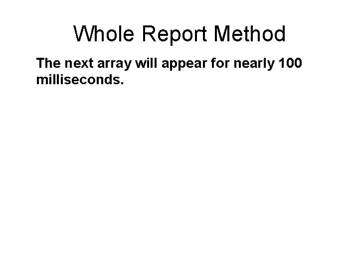 Whole Report Method The next array will appear for nearly 100 milliseconds. 